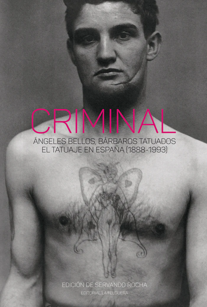 CRIMINAL. ÁNGELES BELLOS, BÁRBAROS TATUADOS. EL TATUAJE EN ESPAÑA (1888-1993) Servando Rocha